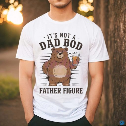 Its not a dad bod father figure 2024 shirt