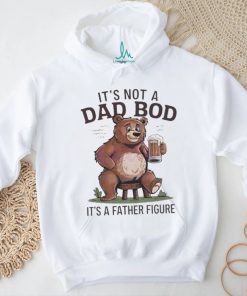 Its not a dad bod its a father figure beer bear 2024 shirt