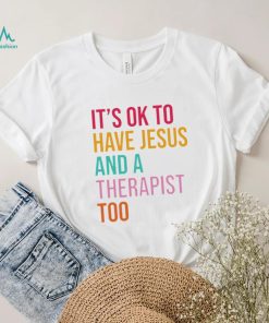 It’s ok to have Jesus and a therapist too shirt