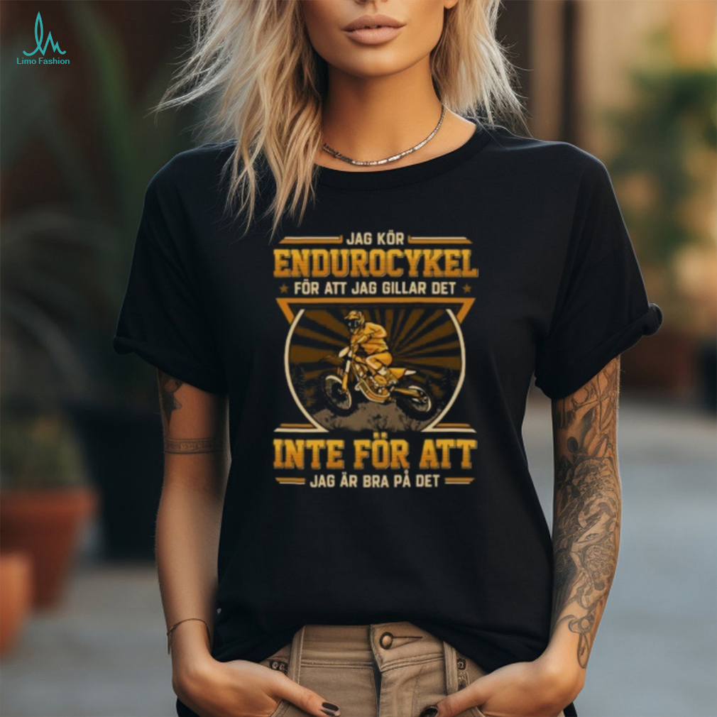 Jag Kr Endurocykel Fr Att Jag Gillar Det Inte Fr Att Jag r Bra P Det shirt Jag Kr Endurocykel Fr Att Jag Gillar Det Inte Fr Att Jag r Bra P Det shirt