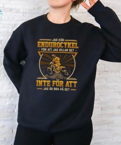 Jag Kr Endurocykel Fr Att Jag Gillar Det Inte Fr Att Jag r Bra P Det shirt