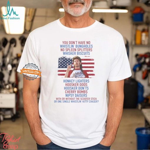 Joe Dirt you don’t have No whistlin’ bungholes T Shirt