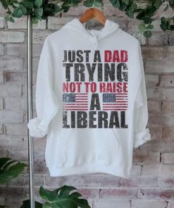 Just A Dad Trying Not To Raise A Liberal T Shirt