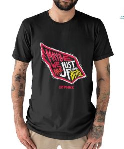 Just Better May Be We Are Just Fing Better Phnx Cardinals T shirt