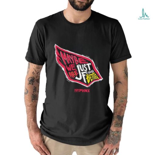 Just Better May Be We Are Just Fing Better Phnx Cardinals T shirt