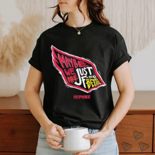 Just Better May Be We Are Just Fing Better Phnx Cardinals T shirt