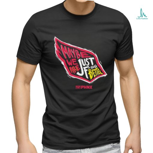 Just Better May Be We Are Just Fing Better Phnx Cardinals T shirt