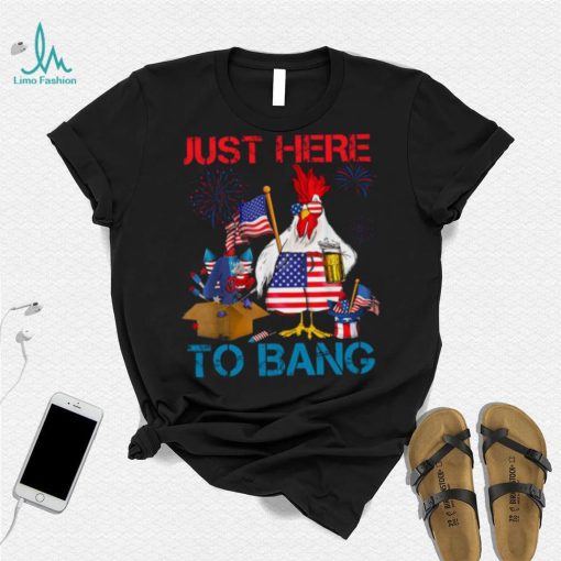 Just Here To Bang Usa Flag Funny 4th Of July Chicken Beer T shirt