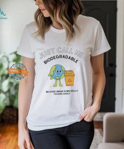 Just call me biodegradable because i break down really fucking easily shirt