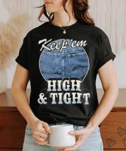 Keep ‘Em High And Tight Shirt For Women Men