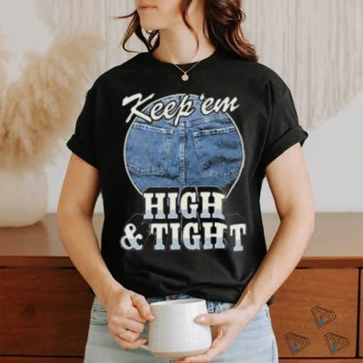 Keep ‘Em High And Tight Shirt For Women Men