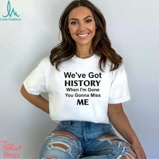 Kelechi Iheanacho We’ve Got History When I’m Gone You Gonna Miss Me Shirt