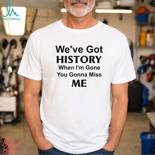 Kelechi Iheanacho We’ve Got History When I’m Gone You Gonna Miss Me Shirt