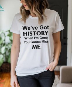 Kelechi Iheanacho We’ve Got History When I’m Gone You Gonna Miss Me Shirt