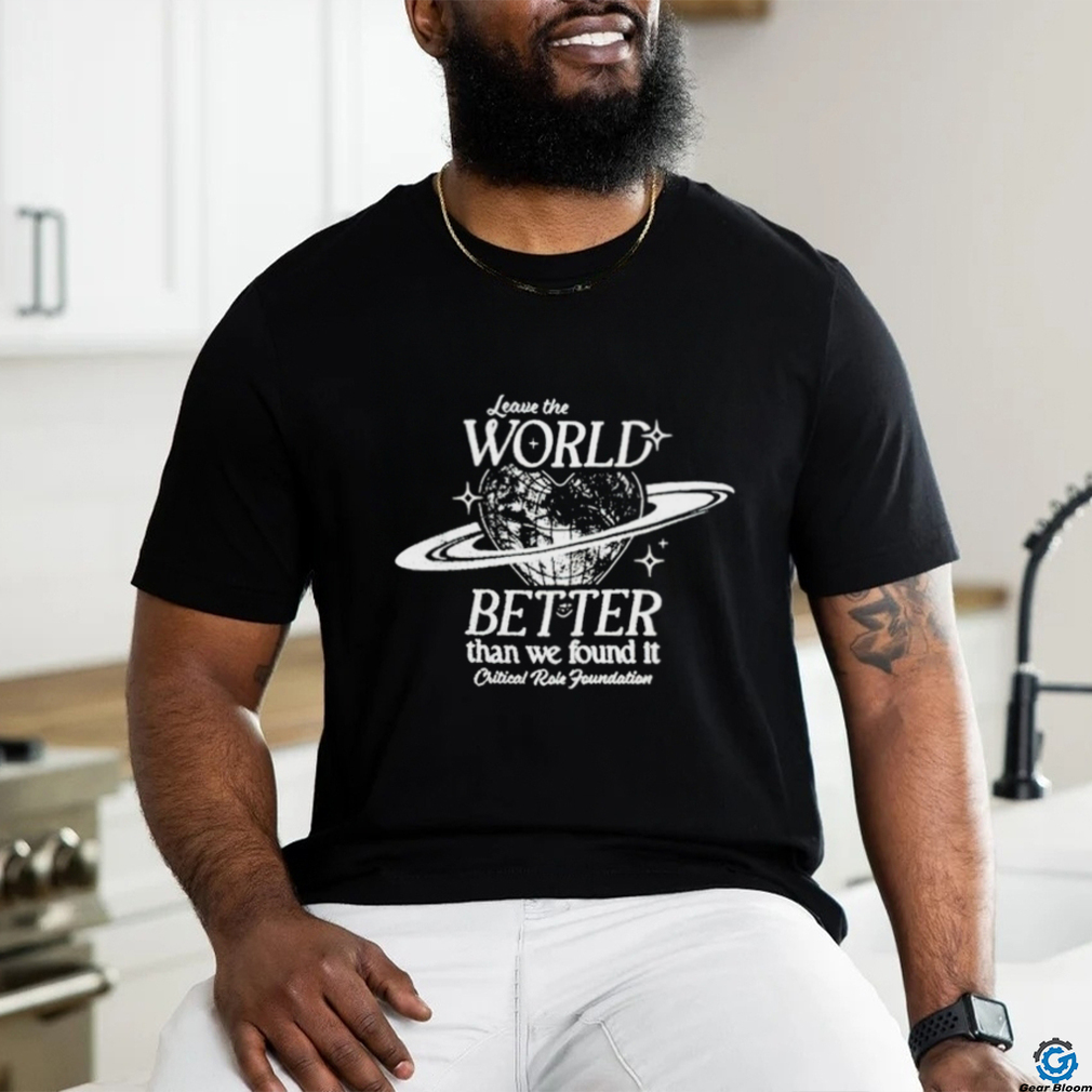 Leave the world better than we found it shirt
