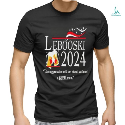 Lebowski 2024 This Aggression Will Not Stand Without A Beer, Man Shirt