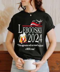 Lebowski 2024 This Aggression Will Not Stand Without A Beer, Man Shirt