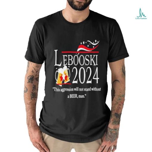 Lebowski 2024 This Aggression Will Not Stand Without A Beer, Man Shirt