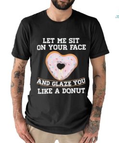 Let Me Sit On Your Face And Glaze You Like A Donut Lovers Shirt