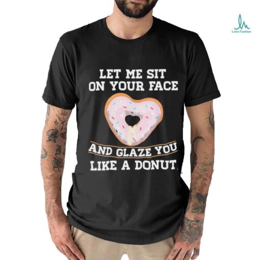 Let Me Sit On Your Face And Glaze You Like A Donut Lovers Shirt