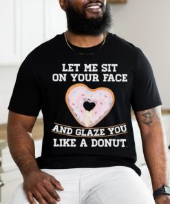 Let Me Sit On Your Face And Glaze You Like A Donut Lovers Shirt