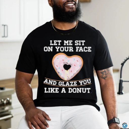 Let Me Sit On Your Face And Glaze You Like A Donut Lovers Shirt