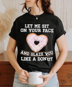 Let Me Sit On Your Face And Glaze You Like A Donut Lovers Shirt