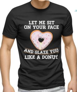 Let Me Sit On Your Face And Glaze You Like A Donut Lovers Shirt