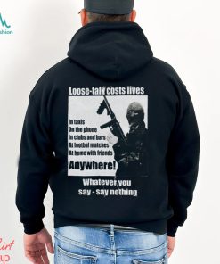Loose Talk Costs Lives Whatever You Say Say Nothing Shirt