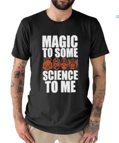 Magic To Some Science To Me T shirt