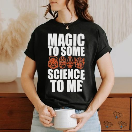 Magic To Some Science To Me T shirt