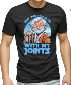 May The Force Be With My Joints T Shirt