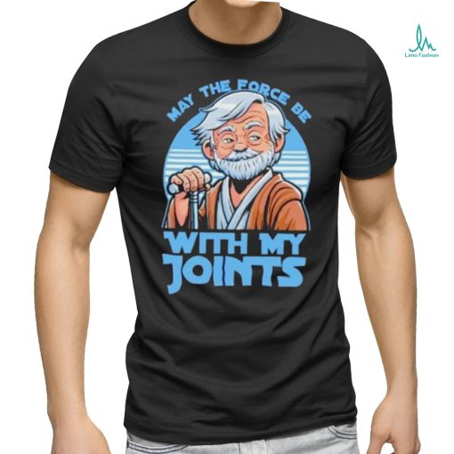 May The Force Be With My Joints T Shirt