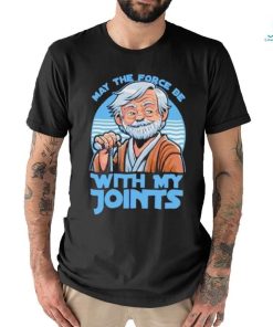 May The Force Be With My Joints T Shirt