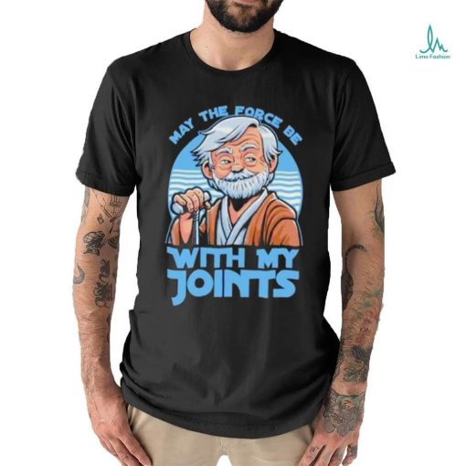 May The Force Be With My Joints T Shirt