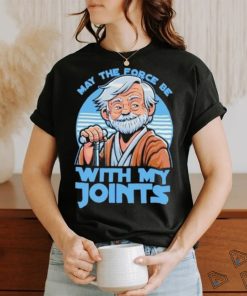 May The Force Be With My Joints T Shirt