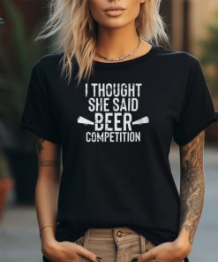 Mens I Thought She Said Beer Competition Shirt Funny Cheer Dad Unisex T Shirt