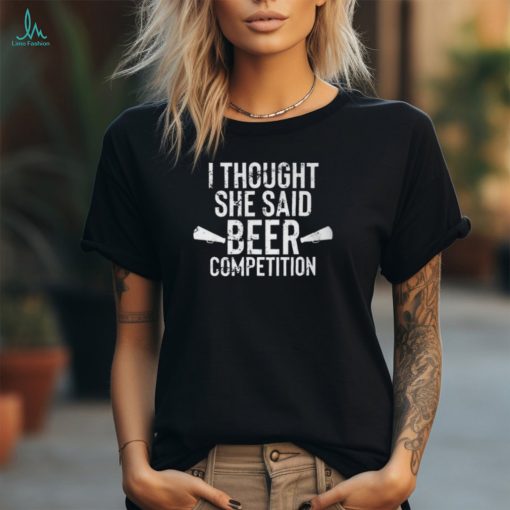 Mens I Thought She Said Beer Competition Shirt Funny Cheer Dad Unisex T Shirt