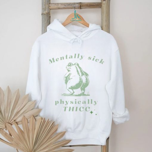 Mentally sick physically thicc frog shirt