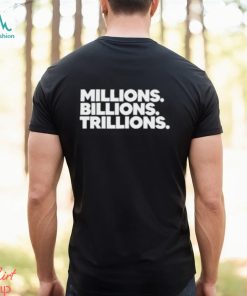 Millions Billions Trillions T Shirt