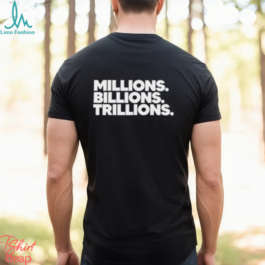 Millions Billions Trillions T Shirt Millions Billions Trillions T Shirt