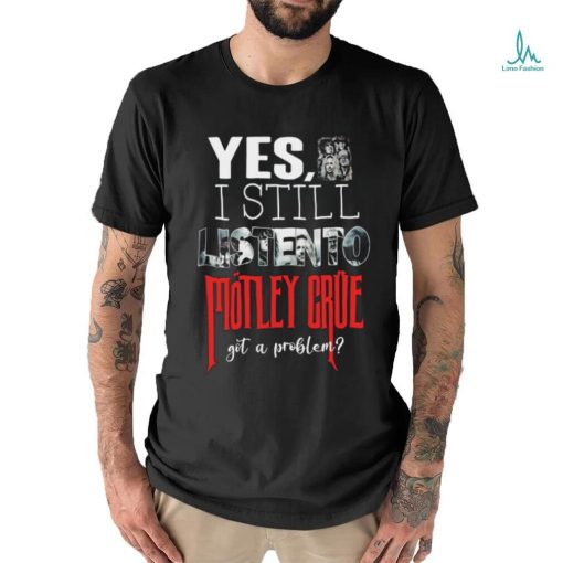 Motley Crue   YES, I STILL LISTEN TO… Round neck T Shirt