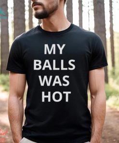 My Balls Was Hot Shirt