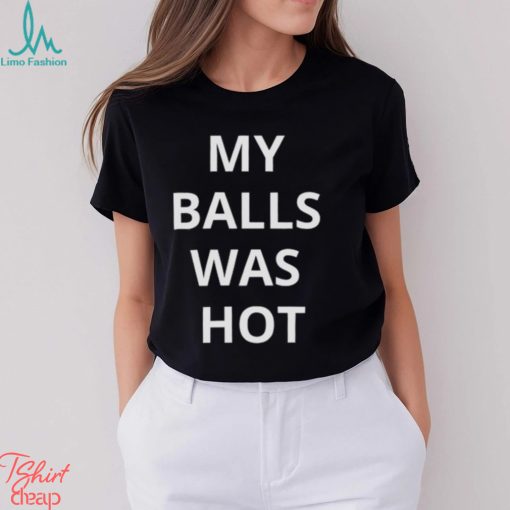 My Balls Was Hot Shirt