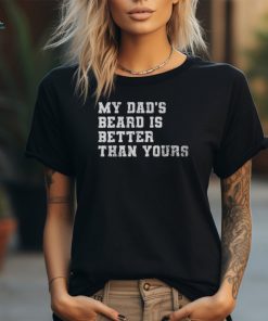 My Dad's Beard Is Better Than Yours Fathers Day T Shirt