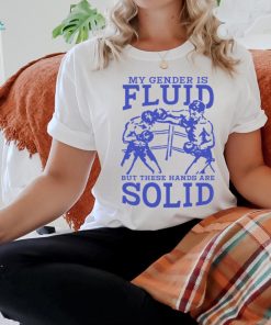 My Gender Is Fluid But These Hands Are Solid Shirt