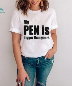 My Pen Is Bigger Than Yours Funny Penis Shirt