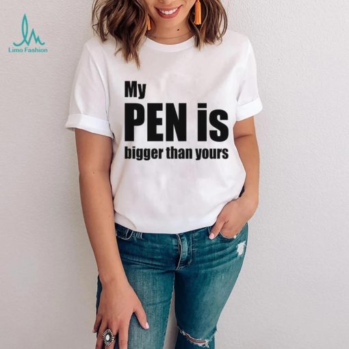 My Pen Is Bigger Than Yours Funny Penis Shirt