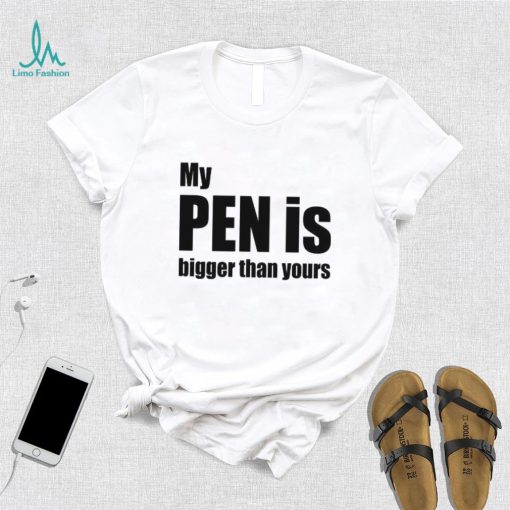 My Pen Is Bigger Than Yours Funny Penis Shirt