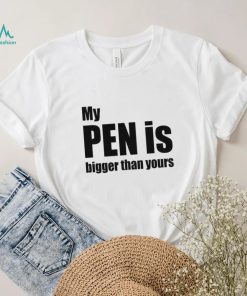 My Pen Is Bigger Than Yours Funny Penis Shirt